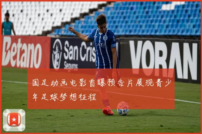 国足动画电影首曝预告片展现青少年足球梦想征程