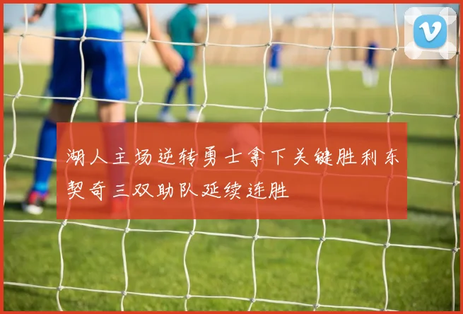 湖人主场逆转勇士拿下关键胜利东契奇三双助队延续连胜