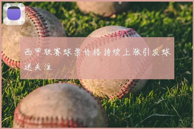 西甲联赛球票价格持续上涨引发球迷关注