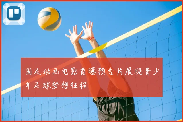 国足动画电影首曝预告片展现青少年足球梦想征程