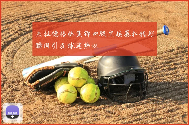 杰拉德格林集锦回顾空接暴扣精彩瞬间引发球迷热议