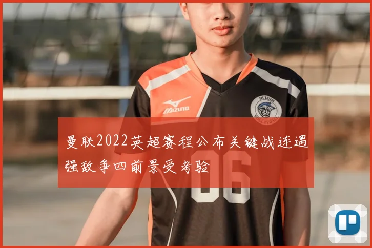 曼联2022英超赛程公布关键战连遇强敌争四前景受考验