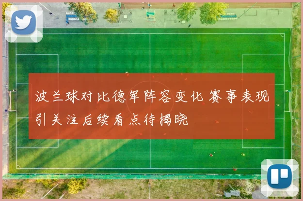 波兰球对比德军阵容变化 赛事表现引关注后续看点待揭晓