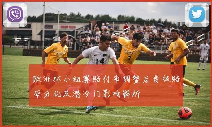 欧洲杯小组赛赔付率调整后晋级赔率分化及潜冷门影响解析