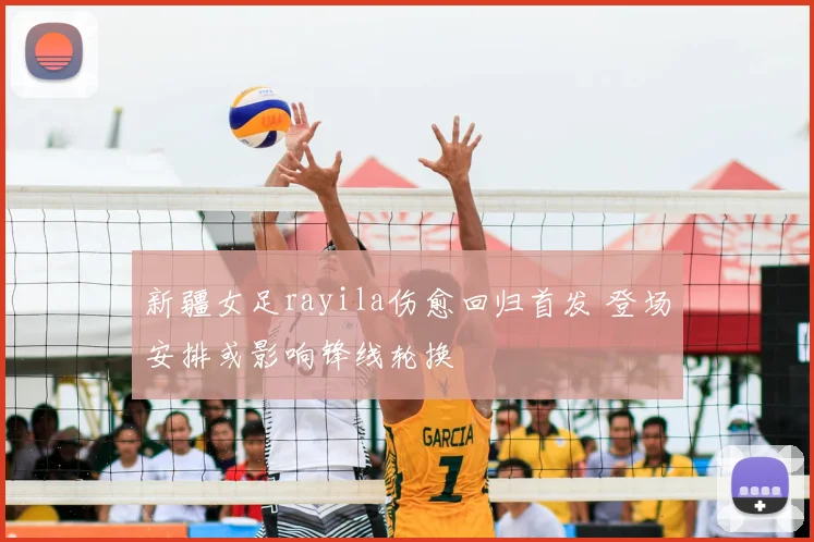 新疆女足rayila伤愈回归首发 登场安排或影响锋线轮换