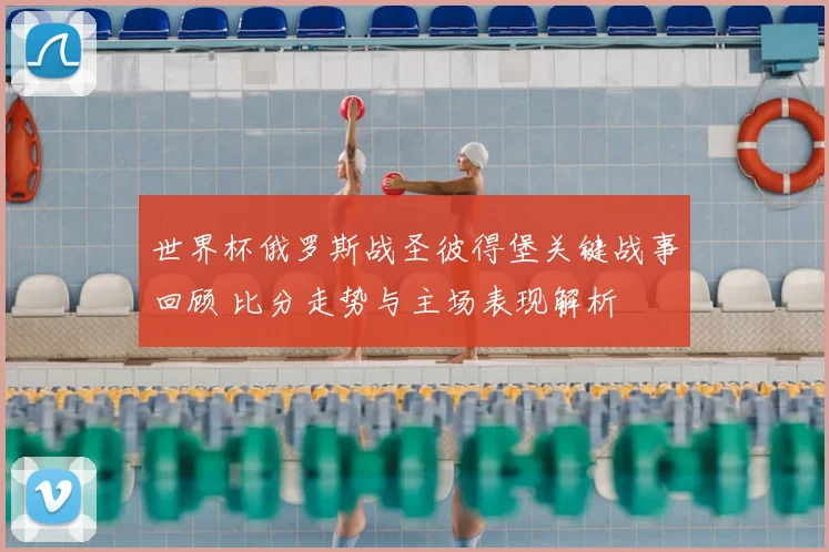 世界杯俄罗斯战圣彼得堡关键战事回顾 比分走势与主场表现解析