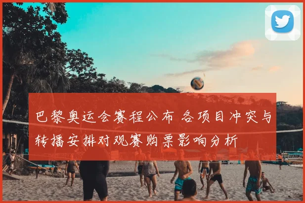 巴黎奥运会赛程公布 各项目冲突与转播安排对观赛购票影响分析