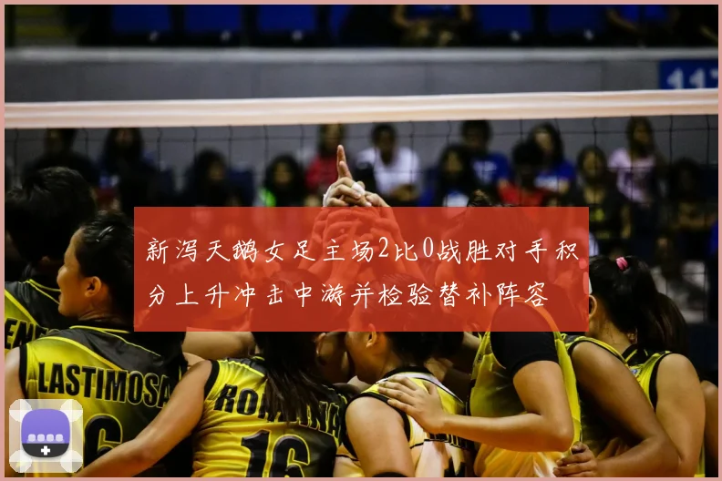 新泻天鹅女足主场2比0战胜对手积分上升冲击中游并检验替补阵容