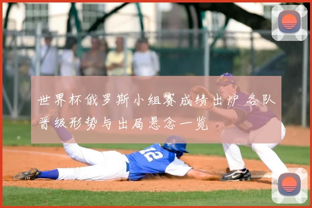 世界杯俄罗斯小组赛成绩出炉 各队晋级形势与出局悬念一览