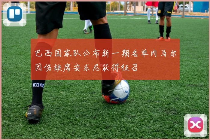 巴西国家队公布新一期名单内马尔因伤缺席安东尼获得征召