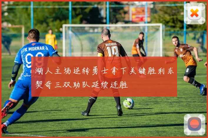 湖人主场逆转勇士拿下关键胜利东契奇三双助队延续连胜