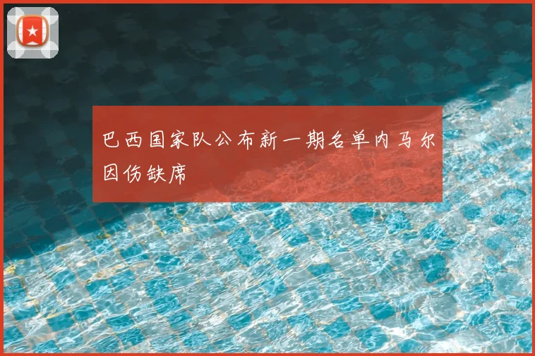 巴西国家队公布新一期名单内马尔因伤缺席