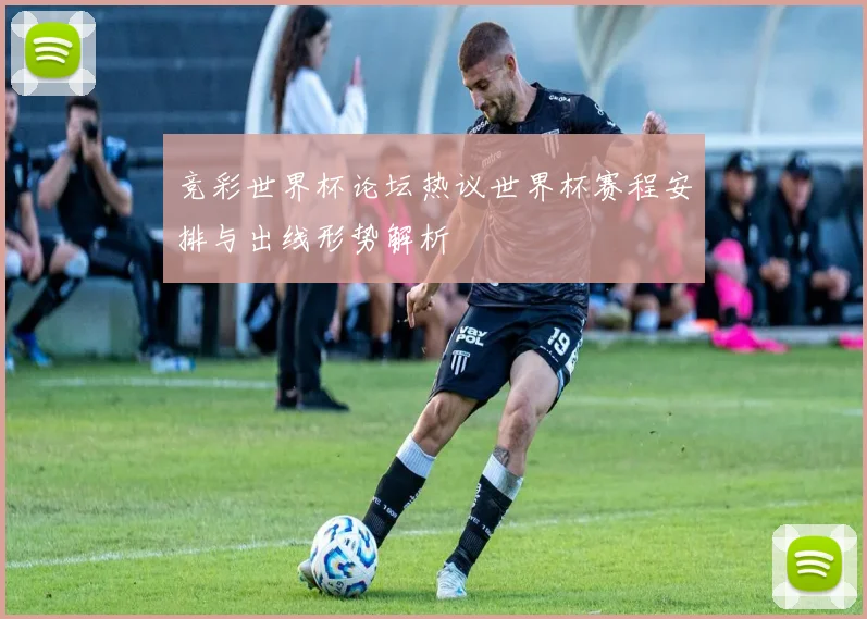 竞彩世界杯论坛热议世界杯赛程安排与出线形势解析