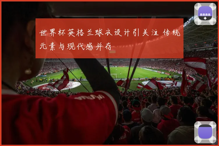 世界杯英格兰球衣设计引关注 传统元素与现代感并存