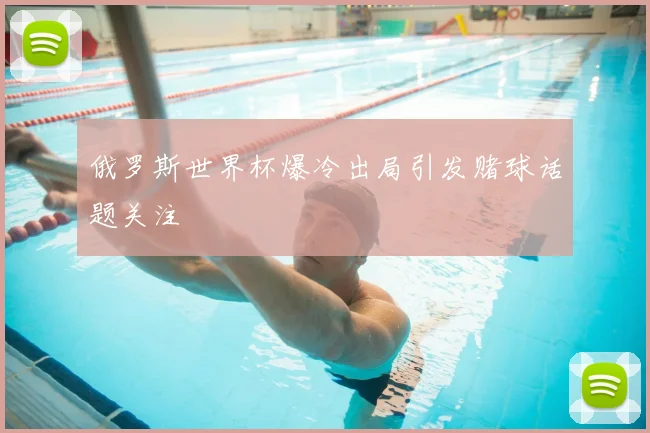 俄罗斯世界杯爆冷出局引发赌球话题关注