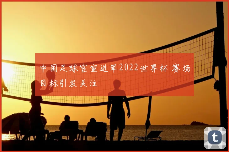 中国足球官宣进军2022世界杯 赛场目标引发关注