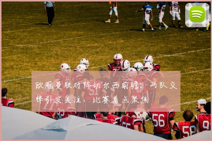 欧冠曼联对阵切尔西前瞻:两队交锋引发关注,比赛看点聚焦