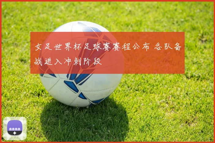 女足世界杯足球赛赛程公布 各队备战进入冲刺阶段